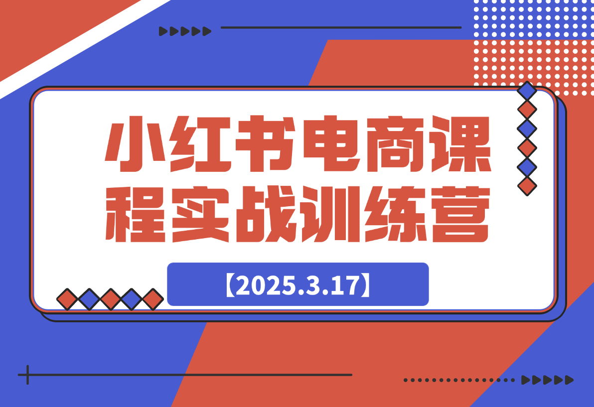 【2025.3.17】小红书电商课程实战训练营-L哥创业分享网