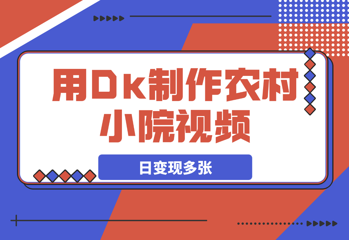【2025.3.18】用Dk制作农村小院视频，制作简单流量爆炸，日变现多张-L哥创业分享网
