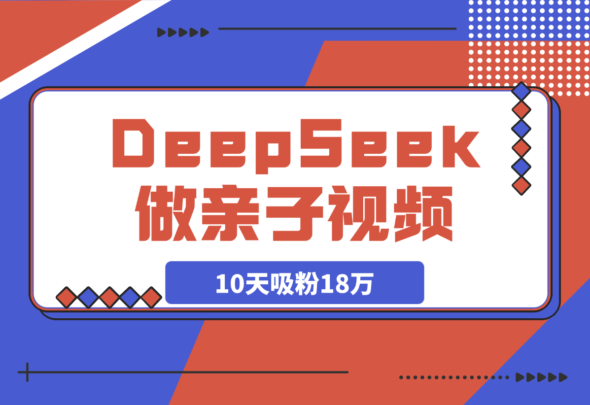 【2025.3.20】用DeepSeek做母女亲子视频，10天吸粉18万-L哥创业分享网