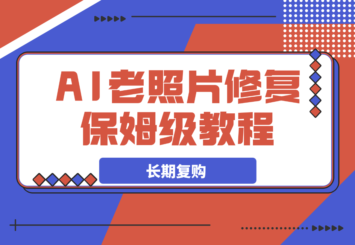 【2025.3.20】AI老照片修复项目保姆级教程，长期复购，轻松日入500+-L哥创业分享网