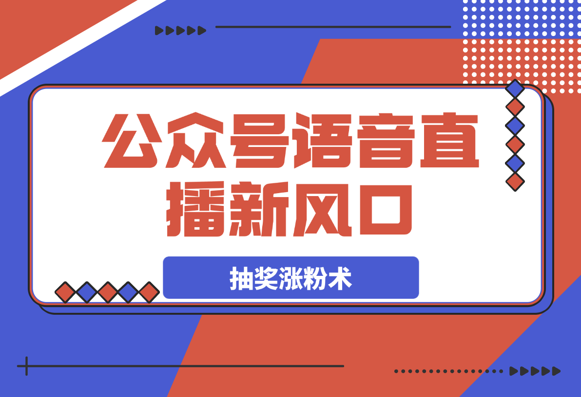 【2025.3.22】语音直播新风口，揭秘视频号抽奖涨粉术，轻松变现 -L哥创业分享网