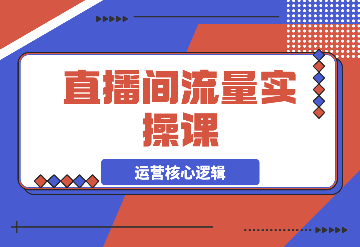 【2025.3.23】直播间流量实操课：机制拆解+算法洞察+引流策略-L哥创业分享网