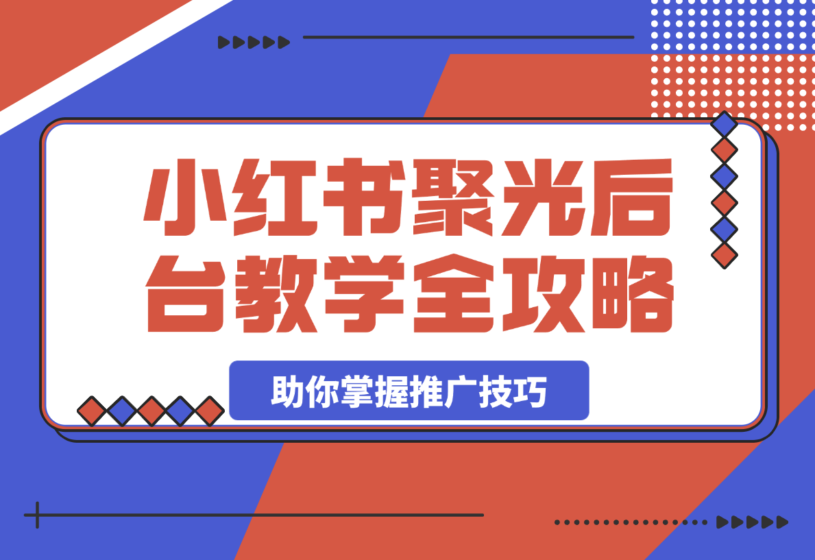 【2025.3.24】小红书聚光后台教学全攻略，助你掌握推广技巧-L哥创业分享网