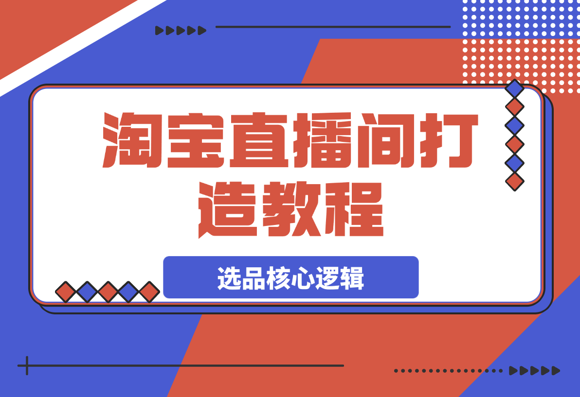 【2025.3.24】淘宝直播间打造教程：掌握开播添加商品与选品核心逻辑-L哥创业分享网