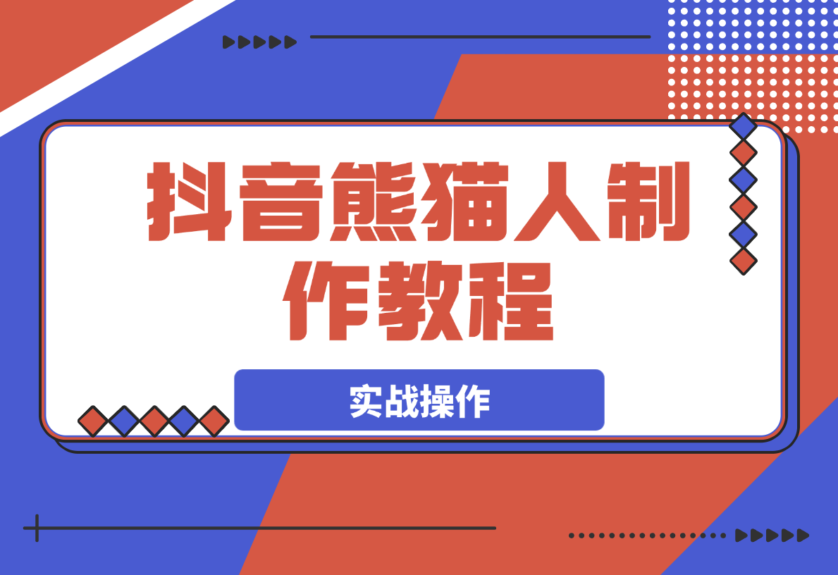 【2025.3.25】抖音熊猫人制作教程，实战操作和特效制作-L哥创业分享网