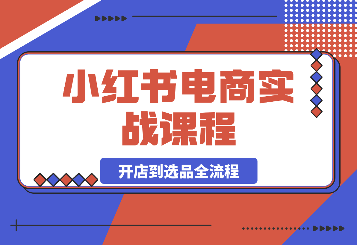 【2025.3.27】小红书电商实战课：包含开店到选品全流程-L哥创业分享网