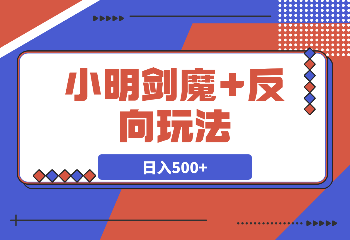 【2025.3.27】小明剑魔+反向玩法 轻松涨粉 可代接制作日入500+-L哥创业分享网