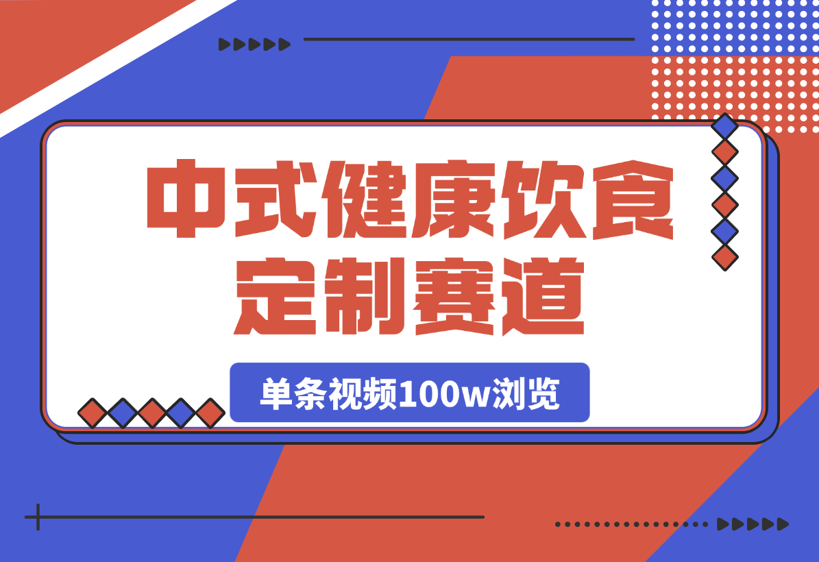 【2025.3.27】中式健康饮食定制赛道，单条视频100w浏览变现1000+ -L哥创业分享网