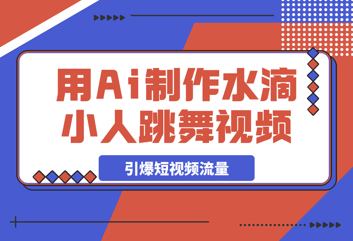 【2025.3.27】用Ai制作水滴小人跳舞视频，引爆短视频流量-L哥创业分享网