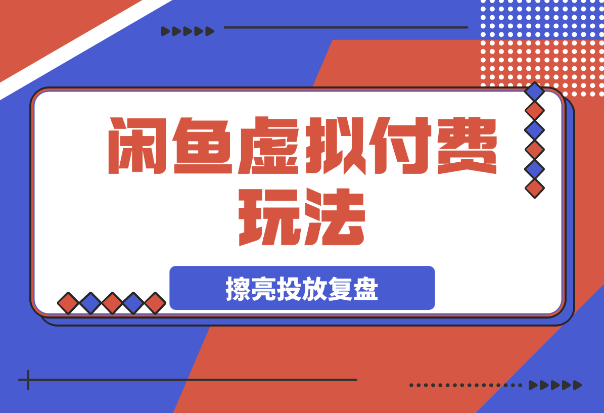 【2025.3.28】闲鱼虚拟付费玩法-超级擦亮投放复盘-L哥创业分享网