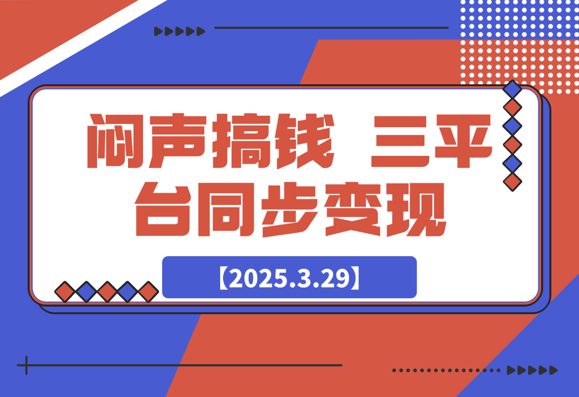 【2025.3.29】闷声搞钱新路子！三平台同步变现，手把手带你月入过W-L哥创业分享网