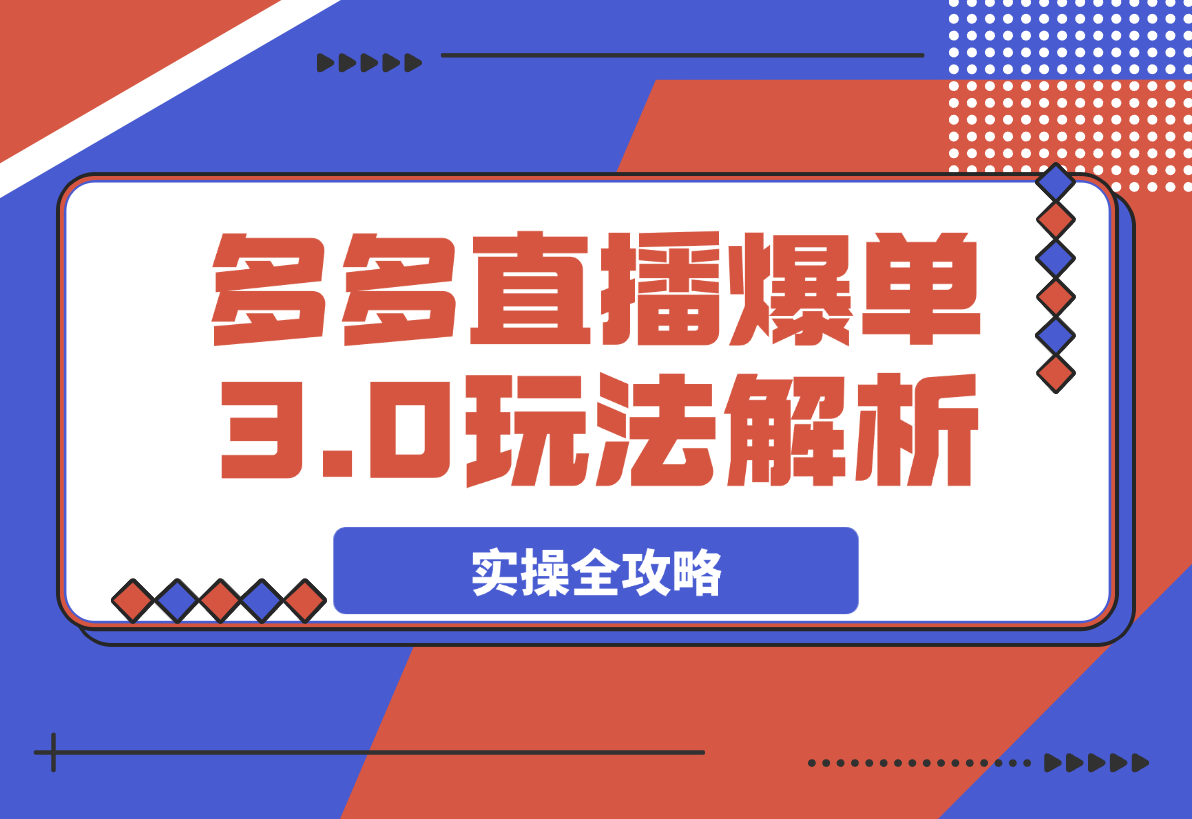 【2025.3.30】拼多多直播爆单3.0玩法解析，黄金SKU矩阵布局+六重活动链实操全攻略-L哥创业分享网