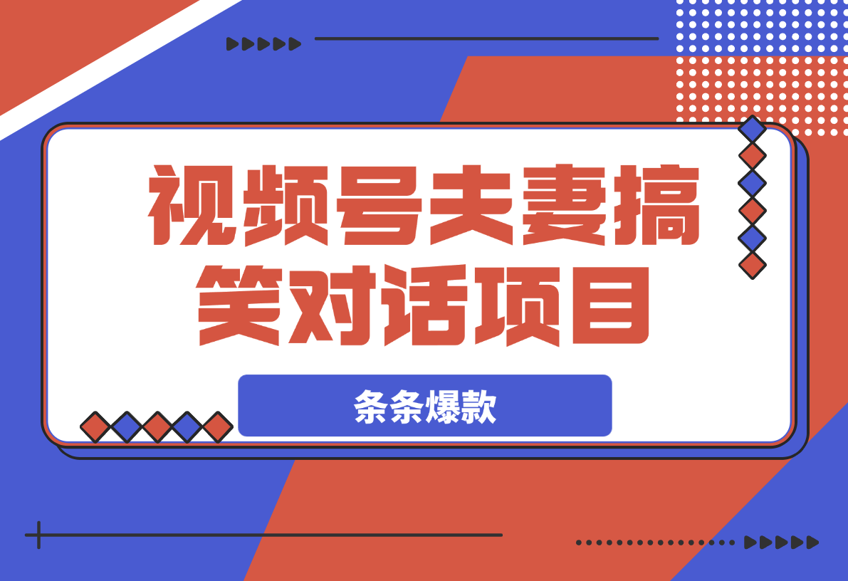 【2025.4.1】视频号夫妻搞笑对话项目，简单操作，小白轻松日入3张-L哥创业分享网