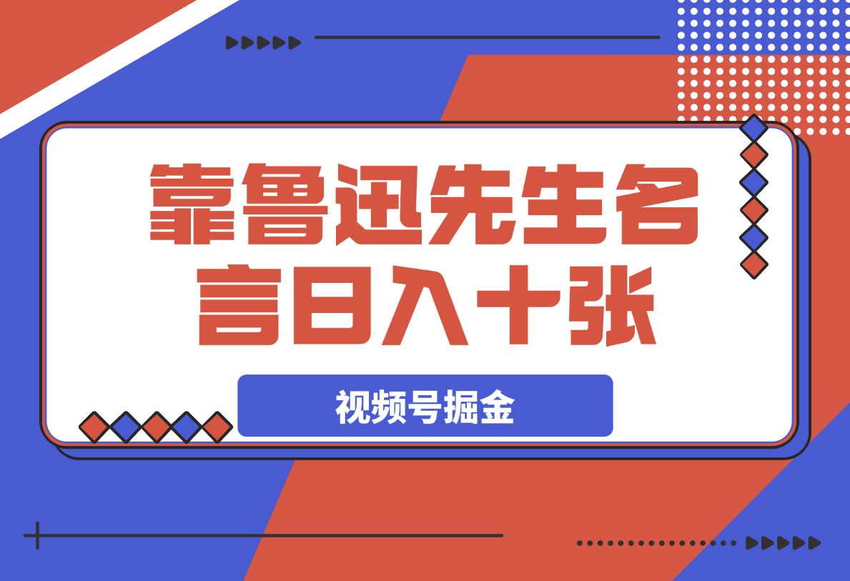 【2025.4.1】靠鲁迅先生名言，日入十张长期简单高效，视频号掘金赛道5.0-L哥创业分享网