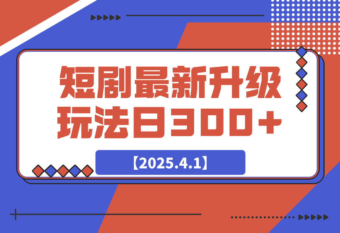 【2025.4.1】短剧最新升级玩法，小白也能快速上手，无脑搬运日入300+-L哥创业分享网