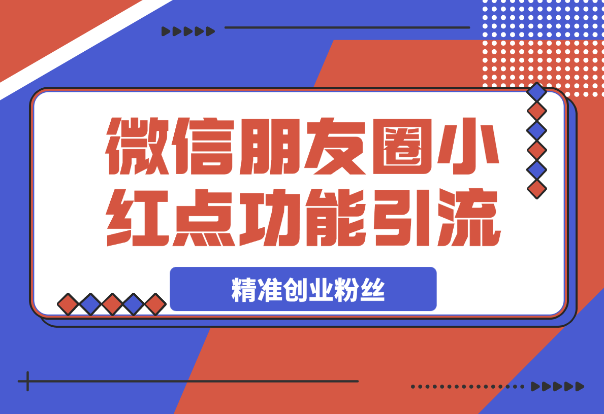 【2025.4.4】利用微信朋友圈小红点功能引流，精准创业粉丝-L哥创业分享网