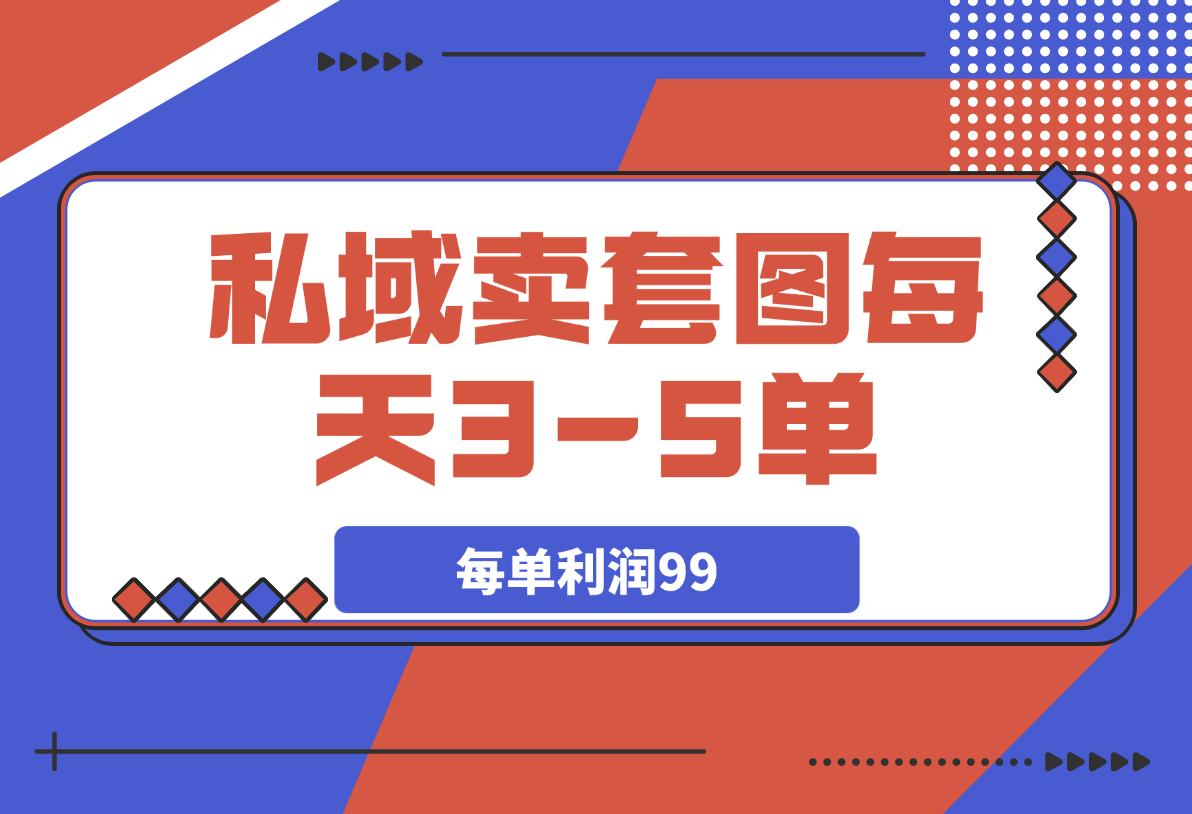【2025.4.4】私域卖套图每天3-5单，每单利润99-L哥创业分享网