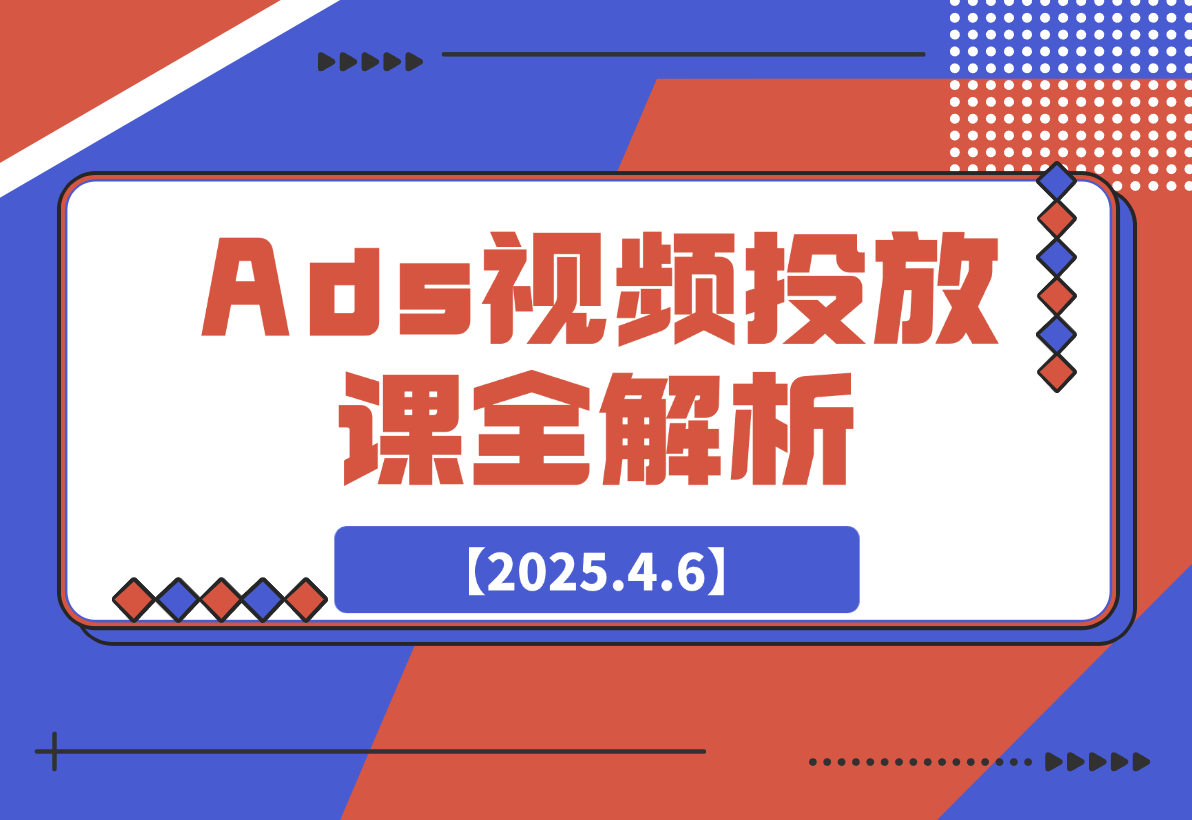 【2025.4.6】Ads视频投放课全解析：选品、投流、剪辑到数据分析，一站式掌握投放秘诀-L哥创业分享网