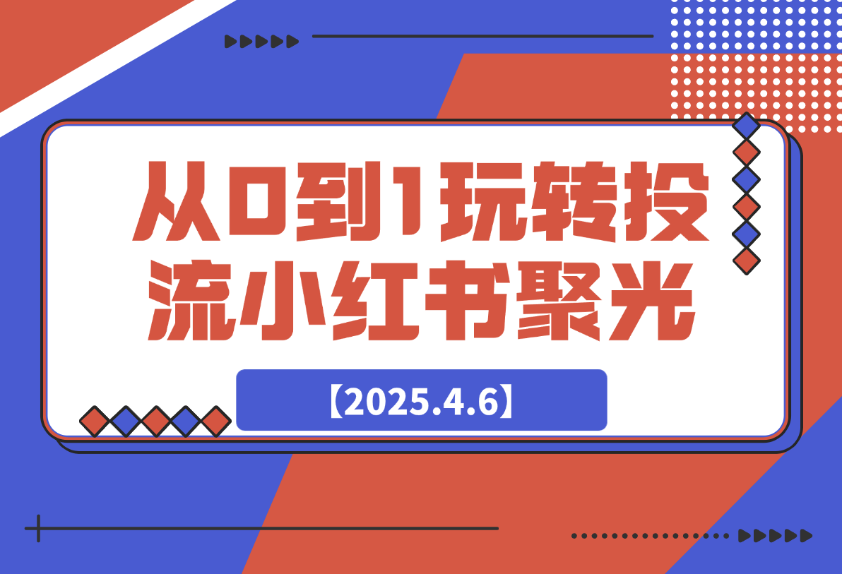 【2025.4.6】教你从0到1玩转投流小红书聚光，低成本获客，快速获取稳定流量-L哥创业分享网