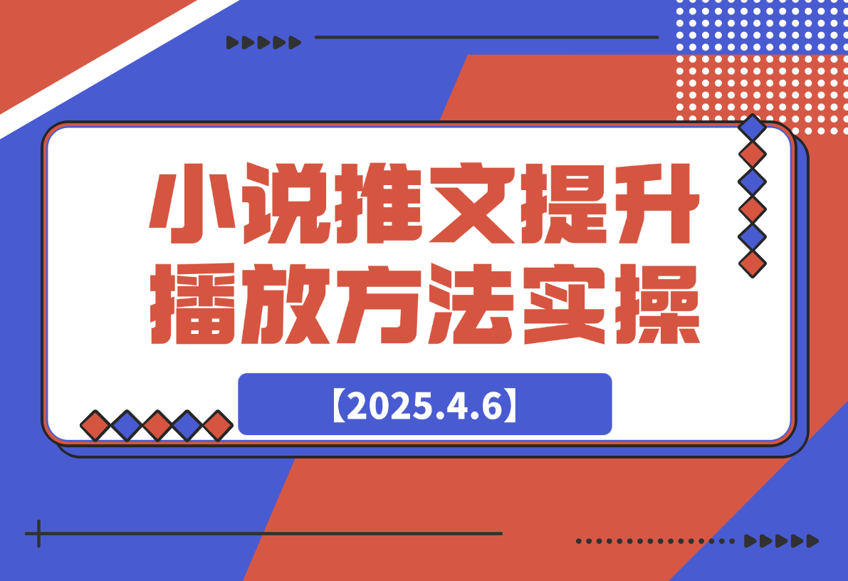 【2025.4.6】小说推文提升播放量的方法实操，推文搞钱策略-L哥创业分享网