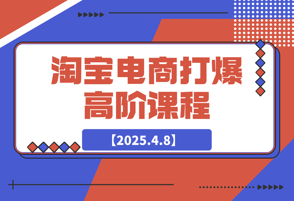 【2025.4.8】淘宝打爆高阶课：万相台连环起量14法，精准人群组合抢位提转化-L哥创业分享网