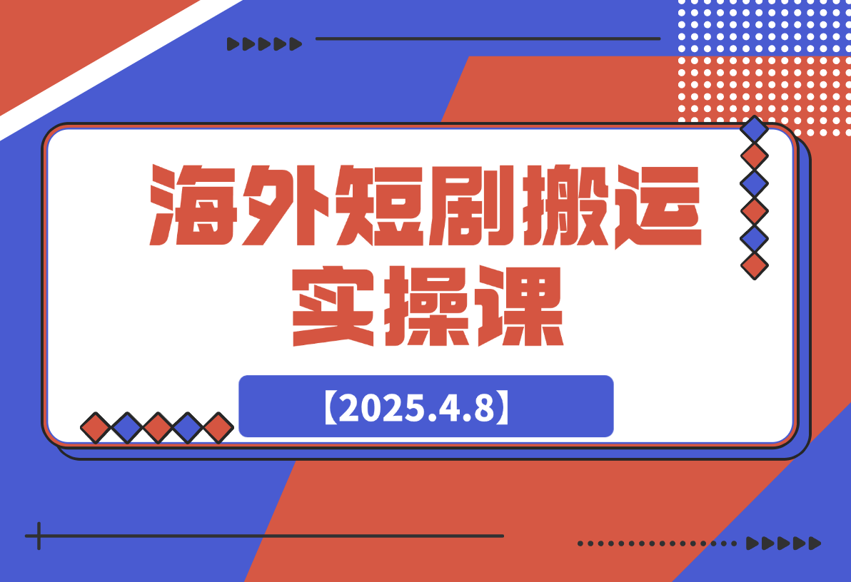 【2025.4.8】海外短剧搬运实操课，短剧出海，全程干货分享-L哥创业分享网