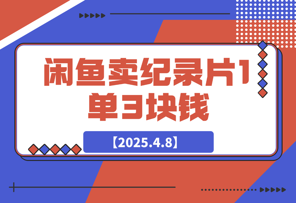 【2025.4.8】闲鱼卖纪录片1单3块钱，1天几十单，项目稳定有潜力-L哥创业分享网
