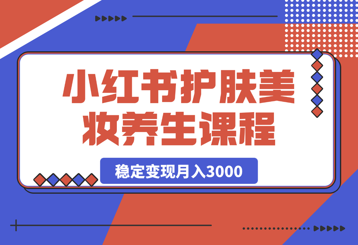 【2025.4.9】 最新小红书护肤美妆养生课程，稳定变现月入3000-L哥创业分享网