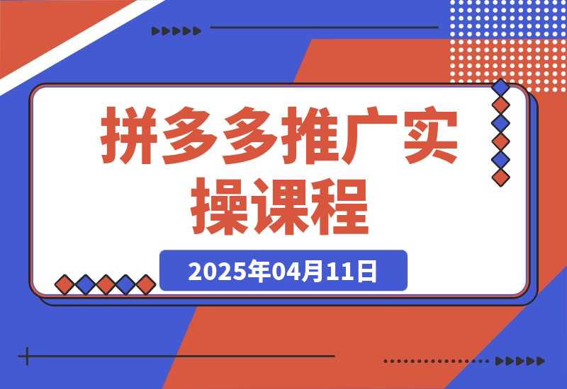 【2025.4.11】拼多多推广实操课程，从小白到精通付费玩法-L哥创业分享网