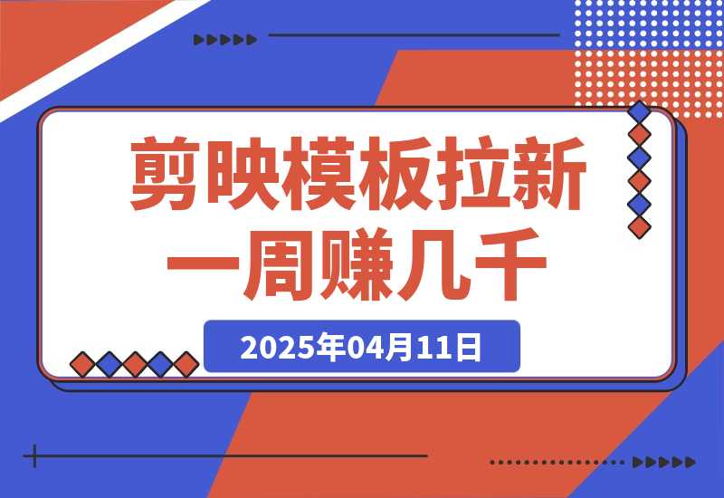 【2025.4.11】剪映模板拉新项目：新手也能快速变现，一周赚几千-L哥创业分享网