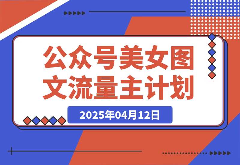 【2025.4.12】公众号美女图文流量主计划，轻松日入300+（全网首发）。-L哥创业分享网