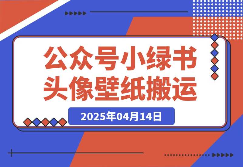 【2025.4.14】公众号小绿书头像壁纸搬运玩法，小程序流量主双收益，月入3000+-L哥创业分享网