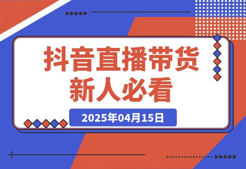【2025.4.15】抖音直播带货必看：直播间镜头调整+数据分析+逼单话术-L哥创业分享网