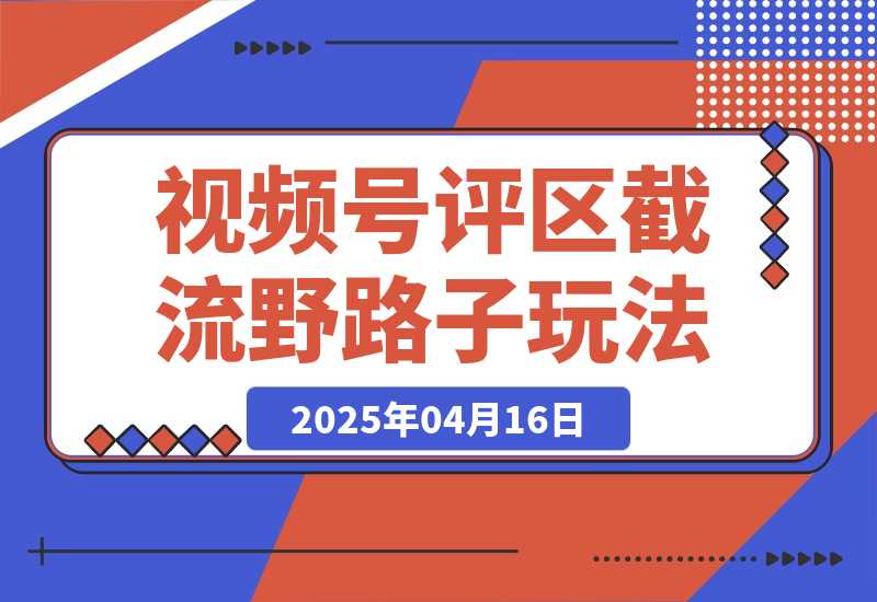 【2025.4.16】视频号“野路子”玩法，评论区疯狂截流，单号引流50+创业粉-L哥创业分享网