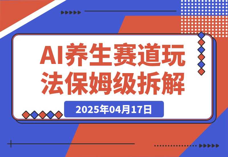  【2025.4.17】AI养生赛道多种全新玩法保姆级教程拆解，看完教程就能轻松上手-L哥创业分享网
