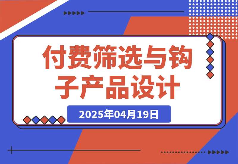 【2025.4.18】付费筛选与钩子产品设计心得-L哥创业分享网