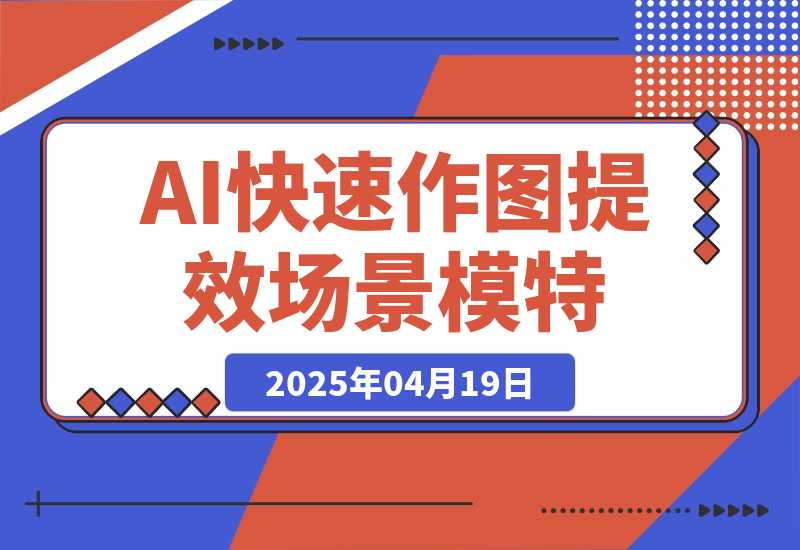 【2025.4.18】AI快速作图提效，快速换百场景模特，掌握文生图图生图技巧，提升作图效率-L哥创业分享网