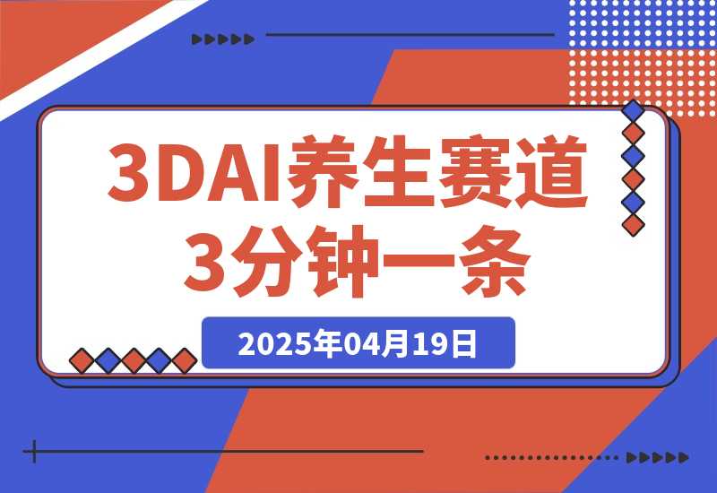【2025.4.18】3DAI养生赛道，3分钟一条，日变现多张!-L哥创业分享网