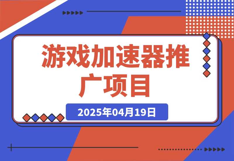 【精选】游戏加速器推广项目，图文+视频+2w字喂饭级教程-L哥创业分享网