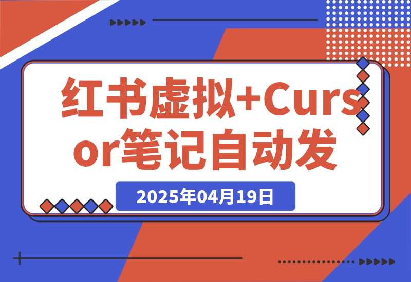 【2025.4.19】红书虚拟+Cursor实现笔记自动发布：单日自动发布 200+-L哥创业分享网