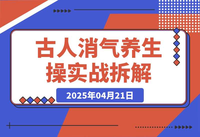 【2025.4.21】古人消气养生操”实战拆解，找准视频风口轻松起号，挂橱窗卖货月入过万-L哥创业分享网