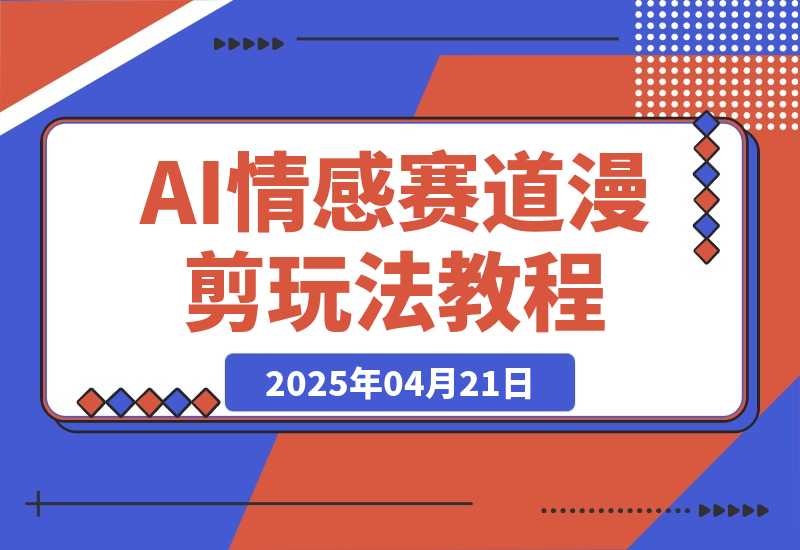 【2025.4.21】AI情感赛道 情感漫剪玩法 保姆级教程 操作简单 一鱼多吃-L哥创业分享网