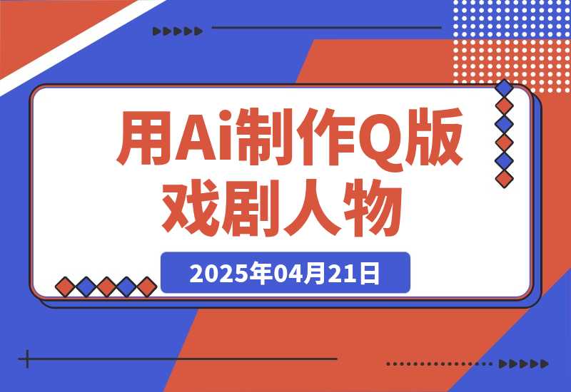 【2025.4.21】用Ai制作Q版戏剧人物，吃透中老年经济，5分钟一个成品，多渠道变现-L哥创业分享网