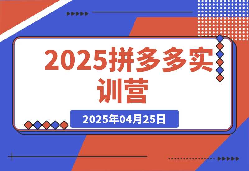 【2025.4.25】2025拼多多实训营：深度剖析运营关键，助力电商人快速提升-L哥创业分享网