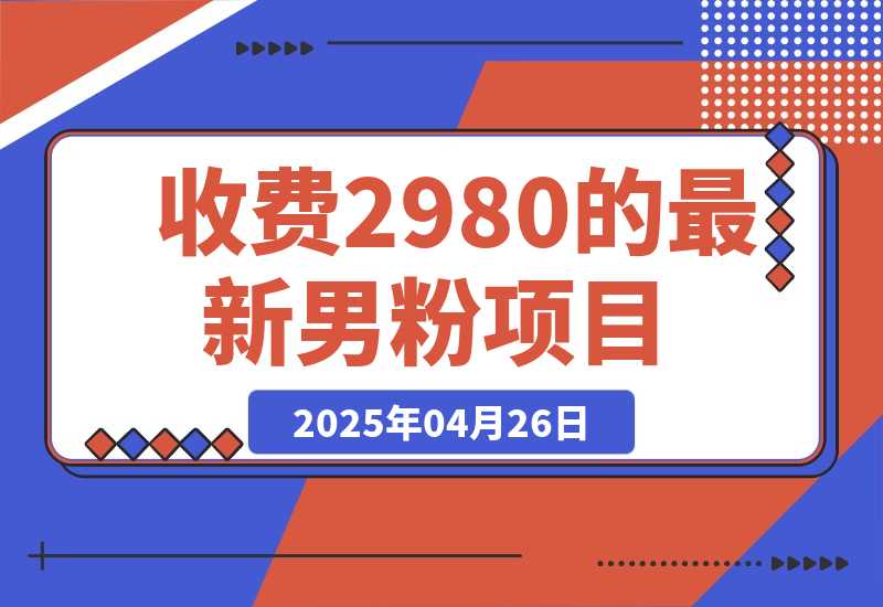 【2025.4.26】外面收费2980的最新男粉项目-L哥创业分享网