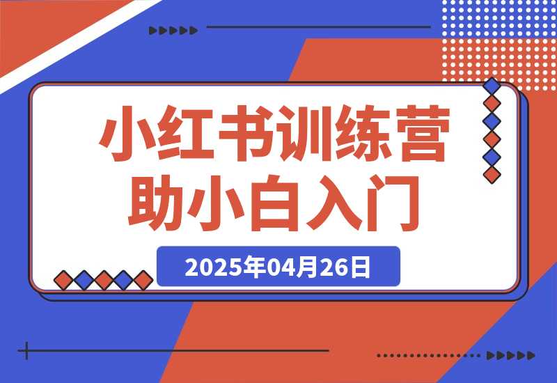 【2025.4.26】小红书训练营，助小白入门，掌握技巧变达人，课程实操又全面（12节课）-L哥创业分享网