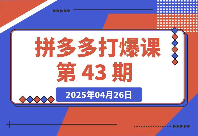 【2025.4.26】拼多多打爆课第 43 期，掌握高价虚拟项目，运营技巧全解析（15节） -L哥创业分享网