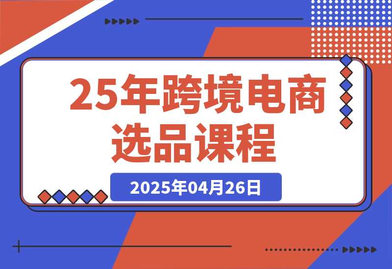 【2025.4.26】跨境电商选品课：涵盖电动滑板车、健康医疗、电子游戏、厨房用品、宠物等-L哥创业分享网
