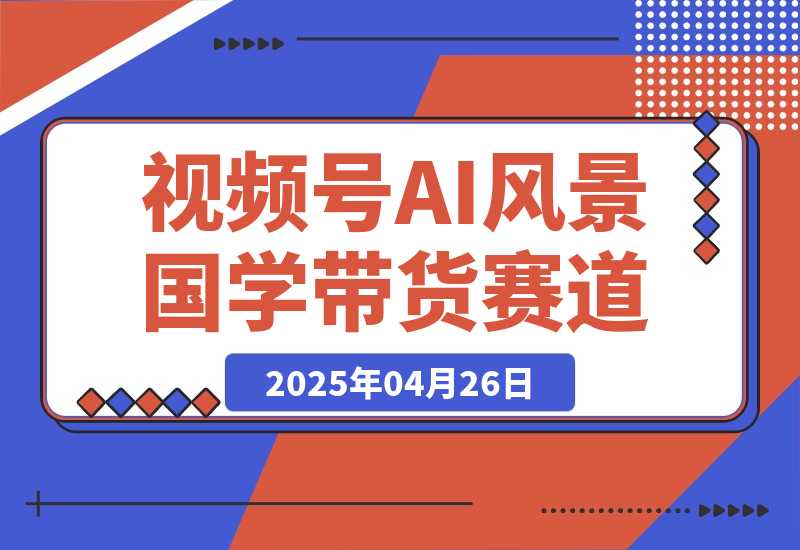 【2025.4.26】视频号AI风景加国学文案带货赛道，小白可做，轻松日入四位数-L哥创业分享网