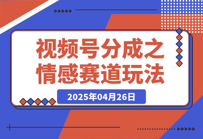 【2025.4.26】视频号分成计划之情感赛道暴力玩法，可批量操作，保姆级教学-L哥创业分享网